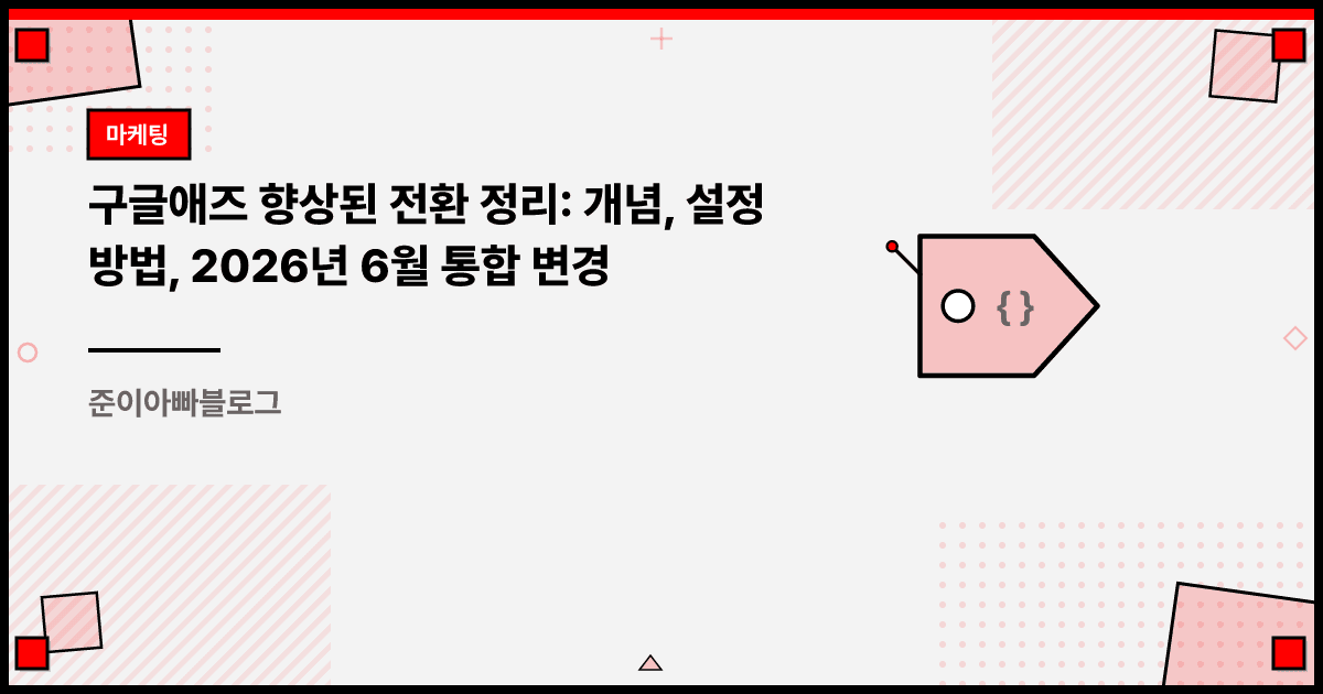 구글애즈 향상된 전환 정리: 개념, 설정 방법, 2026년 6월 통합 변경 대표 이미지