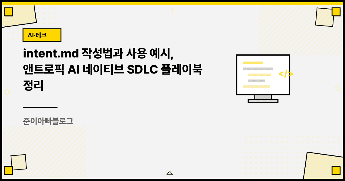 intent.md 작성법과 사용 예시, 앤트로픽 AI 네이티브 SDLC 플레이북 정리 대표 이미지