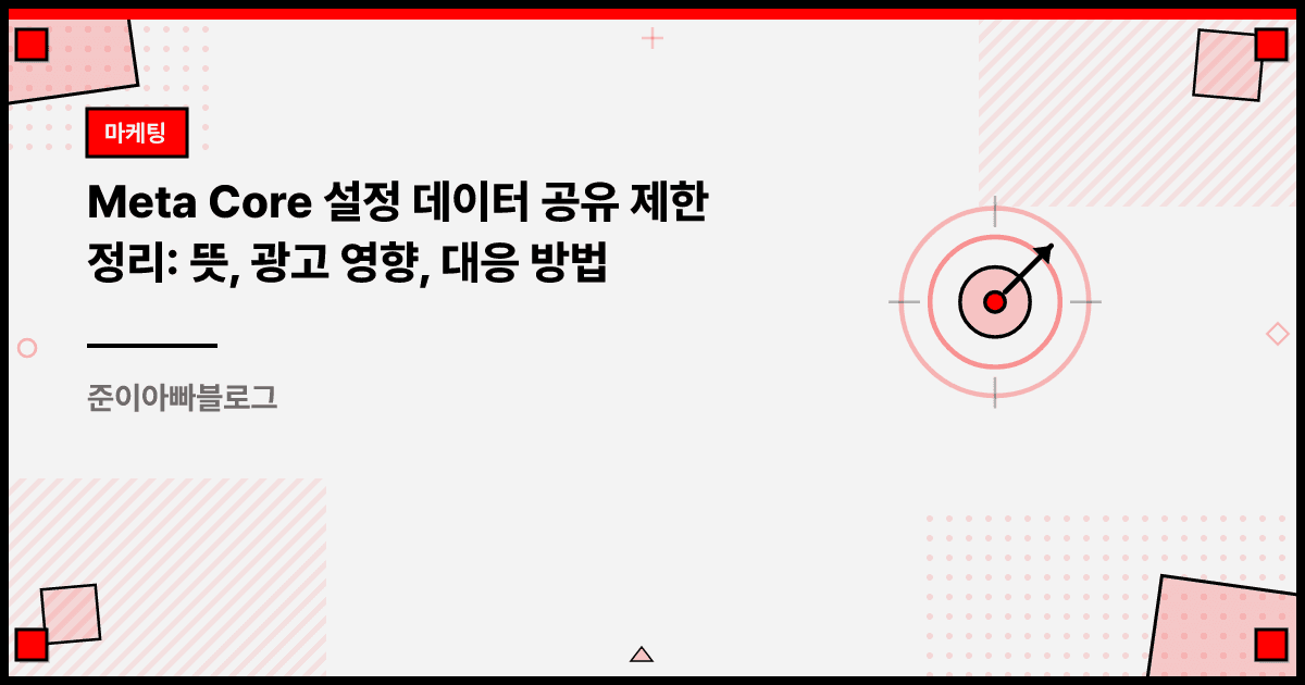 Meta Core 설정 데이터 공유 제한 정리: 뜻, 광고 영향, 대응 방법 대표 이미지