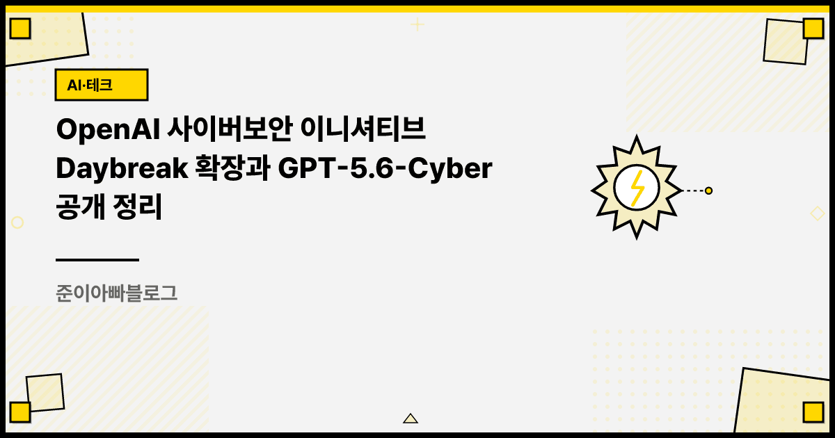 OpenAI 사이버보안 이니셔티브 Daybreak 확장과 GPT-5.6-Cyber 공개 정리 대표 이미지