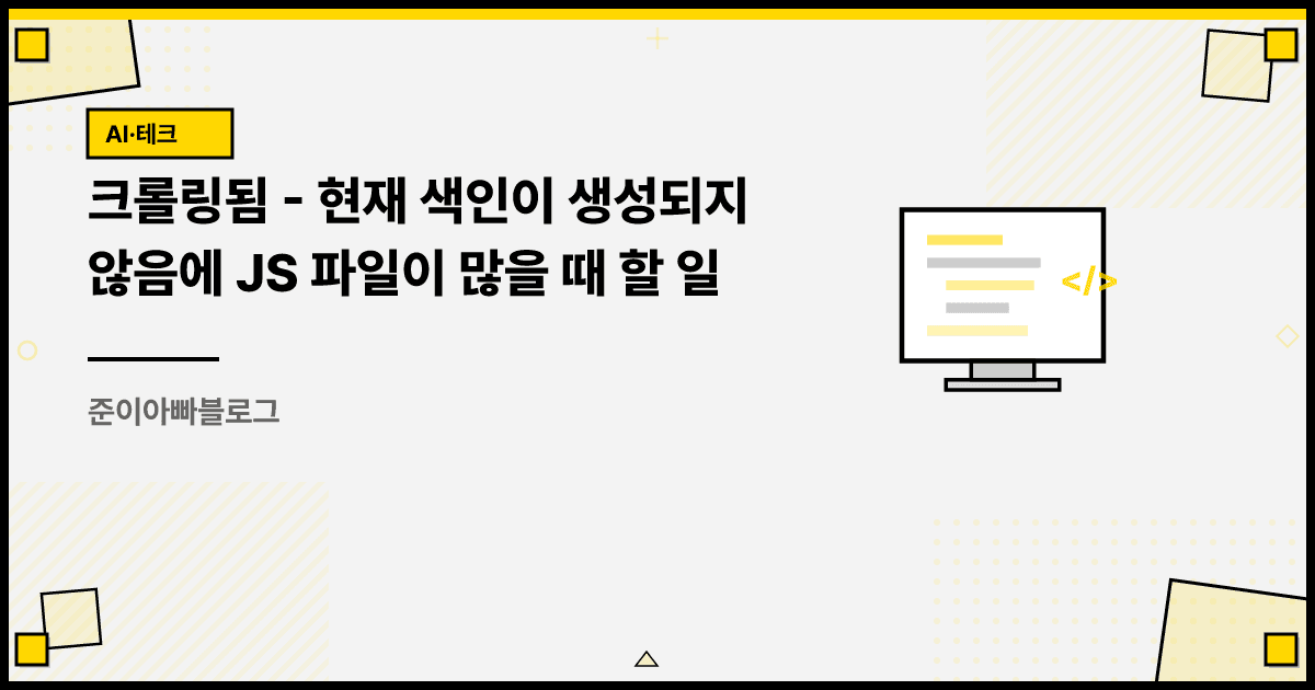 크롤링됨 - 현재 색인이 생성되지 않음에 JS 파일이 많을 때 할 일 대표 이미지