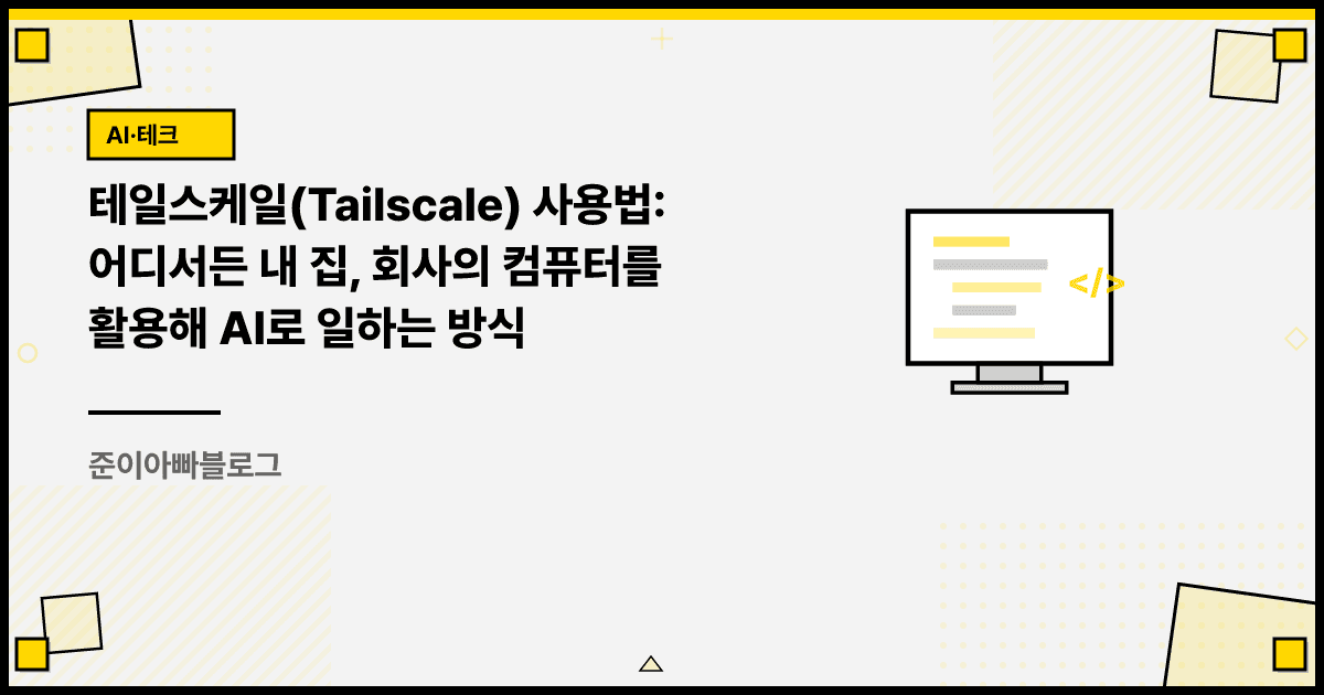 테일스케일(Tailscale) 사용법: 어디서든 내 집, 회사의 컴퓨터를 활용해 AI로 일하는 방식 대표 이미지