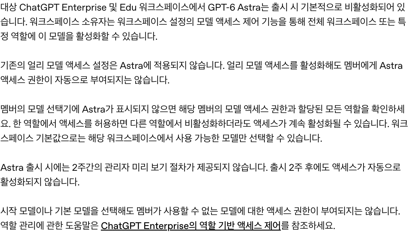 OpenAI 도움말의 Enterprise 및 Edu 모델 안내. 대상 워크스페이스에서 GPT-6 Astra는 출시 시 기본적으로 비활성화되어 있고, 워크스페이스 소유자가 모델 액세스 제어로 활성화해야 하며, 기존 얼리 모델 액세스 설정은 Astra에 적용되지 않고, 출시 2주 후에도 액세스가 자동으로 활성화되지 않는다고 적혀 있다
