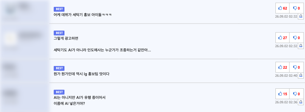 루리웹 베스트 게시물 「요즘 LG전자 마케팅 근황」의 베스트 댓글 네 개. "어케 데뷔가 세탁기 홍보 아이돌ㅋㅋㅋ", "그렇게 광고하면 세탁기도 AI가 아니라 인도에사는 누군가가 조종하는거 같잔아...", "뭔가 뭔가인데 역시 lg 홍보팀 맛이다", "AI는 아니지만 AI가 유행 중이어서 이름에 AI 넣은거야?"