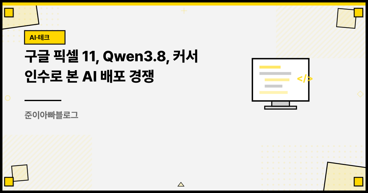 구글 픽셀 11, Qwen3.8, 커서 인수로 본 AI 배포 경쟁 썸네일
